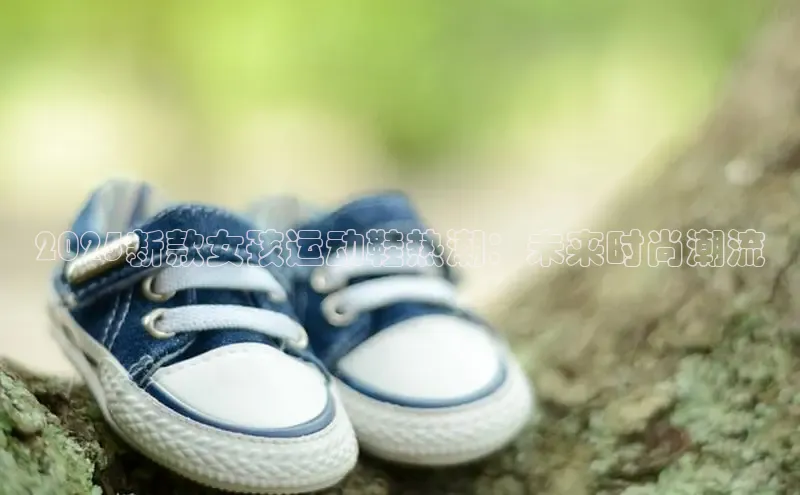 2025新款女孩运动鞋热潮：未来时尚潮流