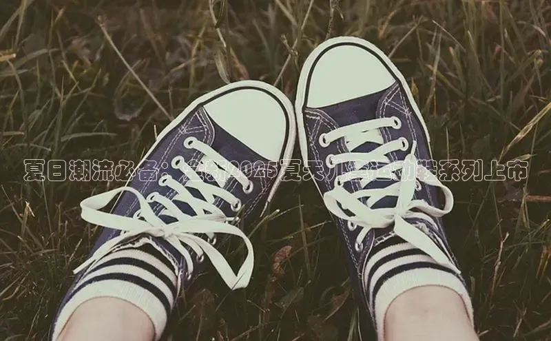 夏日潮流必备：全新2025夏天儿童运动鞋系列上市