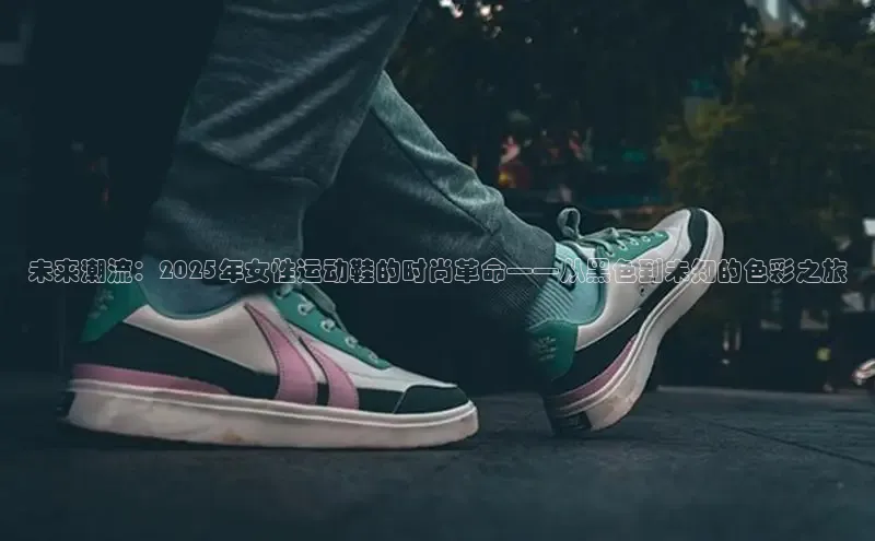 未来潮流：2025年女性运动鞋的时尚革命——从黑色到未知的色彩之旅