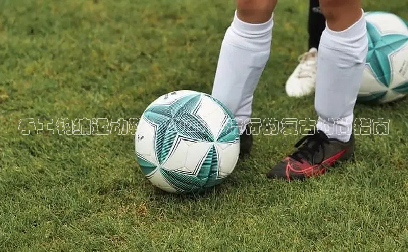 手工钩编运动鞋：2025年流行的复古时尚指南