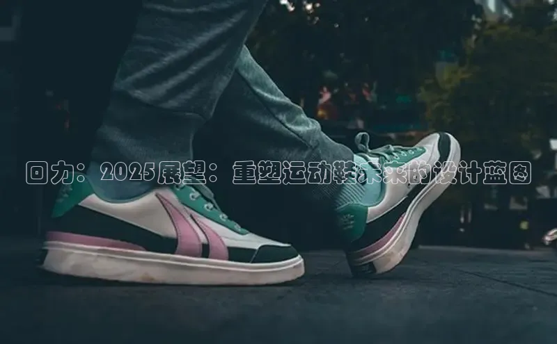 回力：2025展望：重塑运动鞋未来的设计蓝图