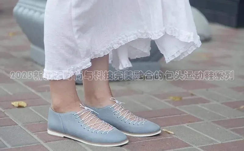2025新款：时尚与科技完美融合的包头运动鞋系列