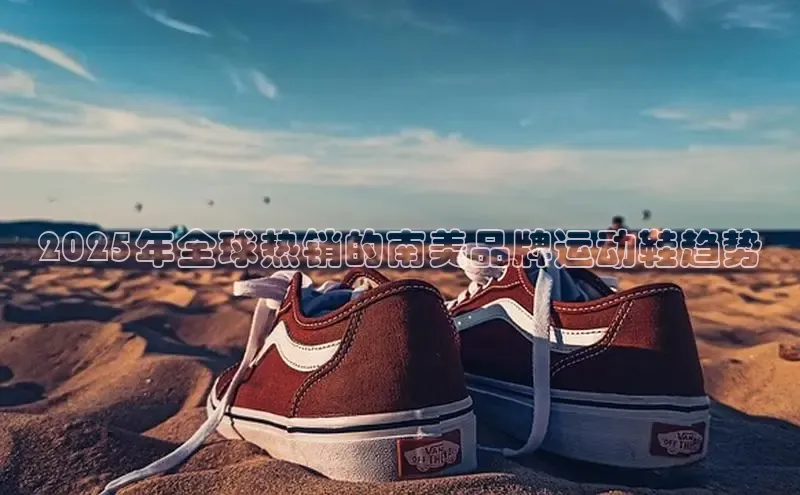 2025年全球热销的南美品牌运动鞋趋势